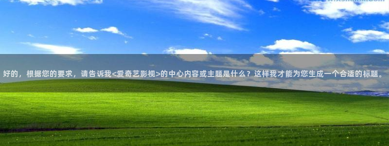 在线视频精品97：好的，根据您的要求，请告诉我<爱奇艺影视>的中心内容或主题是什么？这样我才能为您生成一个合适的标题。