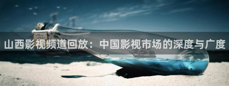 超碰老师97：山西影视频道回放：中国影视市场的深度与广度