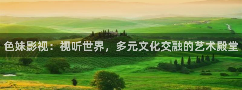 97快播网：色妹影视：视听世界，多元文化交融的艺术殿堂